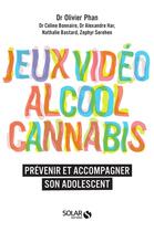 Couverture du livre « Jeux vidéo, alcool, cannabis ; prévenir et accompagner son adolescent » de Olivier Phan aux éditions Solar