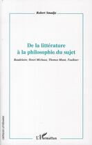 Couverture du livre « De la littérature à la philosophie du sujet ; Baudelaire, Henri Michaux, Thomas Mann, Faulkner » de Robert Smadja aux éditions L'harmattan