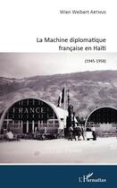 Couverture du livre « La machine diplomatique française en Haïti (1945-1958) » de Wien Weibert Arthus aux éditions Editions L'harmattan