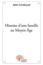 Couverture du livre « Histoire d'une famille au moyen age » de Alain Crindouval aux éditions Edilivre