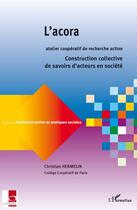 Couverture du livre « L'acora ; construction collective de savoirs d'acteurs en société » de Christian Hermelin aux éditions Editions L'harmattan