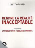 Couverture du livre « Rendre la réalité inacceptable ; à propos de la production de l'idéologie dominante » de Luc Boltanski aux éditions Demopolis