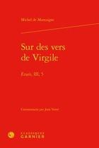 Couverture du livre « Sur des vers de Virgile ; essais, III, 5 » de Michel De Montaigne aux éditions Classiques Garnier