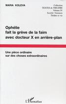 Couverture du livre « Ophelie fait la greve de la faim avec docteur x en arriere plan - une piece ordinaire sur des choses » de Maria Koleva aux éditions L'harmattan