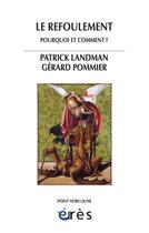 Couverture du livre « Le refoulement ; pourquoi et comment ? » de Gerard Pommier et Patrick Landman aux éditions Eres