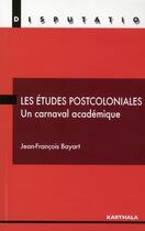 Couverture du livre « Les études postcoloniales ; un carnaval académique » de Jean-Francois Bayart aux éditions Karthala