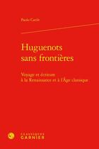 Couverture du livre « Huguenots sans frontières : voyage et écriture à la Renaissance et à l'âge classique » de Paolo Carile aux éditions Classiques Garnier