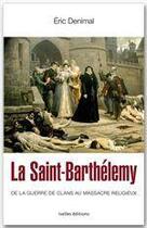 Couverture du livre « La Saint-Barthélémy ; de la guerre de clans au massacre religieux » de Eric Denimal aux éditions Ixelles Editions