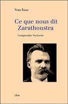 Couverture du livre « Ce que nous dit Zarathoustra ; comprendre Nietzsche » de Yvon Roux aux éditions Liber