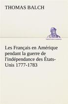 Couverture du livre « Les francais en amerique pendant la guerre de l'independance des etats-unis 1777-1783 » de Balch Thomas aux éditions Tredition