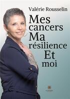 Couverture du livre « Mes cancers, ma résilience et moi » de Valerie Rousselin aux éditions Le Lys Bleu