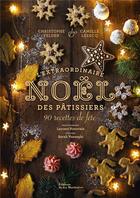 Couverture du livre « L'extraordinaire Noël des pâtissiers : 90 recettes de fête » de Christophe Felder et Camille Lesecq aux éditions La Martiniere