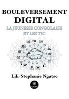 Couverture du livre « Bouleversement digital : La jeunesse congolaise et les TIC » de Lili-Stephanie Ngatse aux éditions Le Lys Bleu