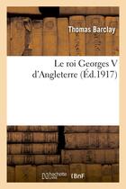 Couverture du livre « Le roi georges v d'angleterre » de Barclay Thomas aux éditions Hachette Bnf