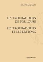 Couverture du livre « Les troubadours de Toulouse ; les troubadours et les Bretons » de Joseph Anglade aux éditions Slatkine Reprints