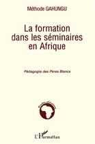 Couverture du livre « La formation dans les séminaires en Afrique ; pédagogie des péres blancs » de Methode Gahungu aux éditions L'harmattan