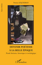 Couverture du livre « Devenir poétesse à la belle époque ; étude littéraire, historique et sociologique » de Patricia Izquierdo aux éditions Editions L'harmattan