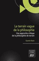 Couverture du livre « Le terrain vague de la philosophie : Une approche critique de la philosophie de terrain » de Quentin Bazin aux éditions Pu De Dijon