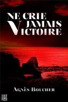 Couverture du livre « Ne crie jamais victoire » de Agnes Boucher aux éditions Helene Jacob