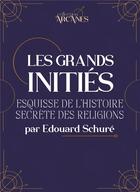 Couverture du livre « Les grands initiés : esquisse de l'histoire secrète des religions » de Edouard Schure aux éditions L'alchimiste