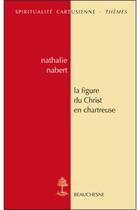 Couverture du livre « La figure du Christ en Chartreuse » de Nathalie Nabert aux éditions Beauchesne