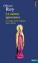 Couverture du livre « La sainte ignorance ; le temps de la religion sans culture » de Olivier Roy aux éditions Points