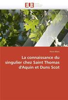 Couverture du livre « La connaissance du singulier chez saint thomas d'aquin et duns scot » de Pierre Blanc aux éditions Editions Universitaires Europeennes