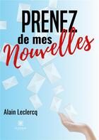 Couverture du livre « Prenez de mes nouvelles » de Alain Leclercq aux éditions Le Lys Bleu