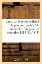 Couverture du livre « Lettre sur le systeme electif le plus convenable a la monarchie francaise, 26 decembre 1815 » de  aux éditions Hachette Bnf