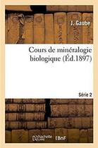 Couverture du livre « Cours de mineralogie biologique » de Gaube aux éditions Hachette Bnf