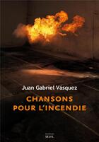 Couverture du livre « Chansons pour l'incendie » de Juan Gabriel Vasquez aux éditions Seuil