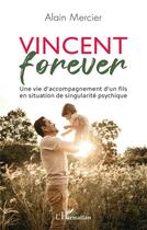 Couverture du livre « Vincent forever : Une vie d'accompagnement d'un fils en situation de singularité psychique » de Alain Mercier aux éditions L'harmattan