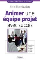 Couverture du livre « Animer une équipe projet avec succès ; les meilleures pratiques au service des chefs de projet » de Henri-Pierre Maders aux éditions Eyrolles