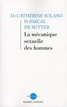 Couverture du livre « La mécanique sexuelle des hommes ; et bien d'autres choses encore » de Catherine Solano et Pascal De Sutter aux éditions Robert Laffont