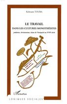 Couverture du livre « Le travail dans les cultures monotheistes - judaisme, christianisme, islam de l'antiquite au xviiie » de Keltoum Touba aux éditions L'harmattan