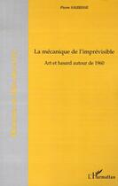 Couverture du livre « La mécanique de l'imprévisible ; art et hasard autour de 1960 » de Pierre Saurisse aux éditions L'harmattan