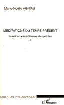 Couverture du livre « Méditations du temps présent ; la philosophie à l'épreuve du quotidien Tome 2 » de Marie-Noelle Agniau aux éditions L'harmattan