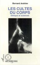 Couverture du livre « Les cultes du corps : Ethique et sciences » de Bernard Andrieu aux éditions Editions L'harmattan