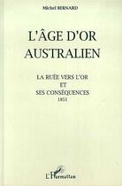 Couverture du livre « L'âge d'or australien ; la ruée vers l'or et ses conséquences ; 1851 » de Michel Bernard aux éditions Editions L'harmattan