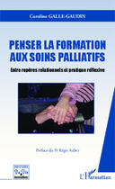 Couverture du livre « Penser la formation aux soins palliatifs ; entre repères relationnels et pratique réflexive » de Caroline Galle-Gaudin aux éditions Editions L'harmattan