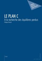Couverture du livre « Le plan C ; à la recherche des équilibres perdus » de Philippe Poinsot aux éditions Publibook