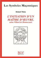 Couverture du livre « Les symboles maçonniques Tome 53 : l'initiation d'un maître d'oeuvre, selon Villard de Honnecourt » de Roland Theus aux éditions Maison De Vie