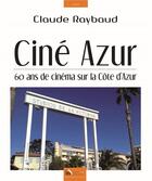 Couverture du livre « Ciné azur ; 60 ans de cinéma sur la Côte d'Azur » de Claude Raybaud aux éditions Baie Des Anges