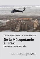 Couverture du livre « De la Mésopotamie à l'Irak ; une destinée meurtrie » de Didier Destremau et Noel Harbot aux éditions Hemispheres