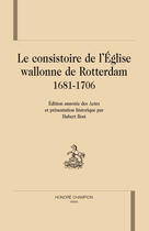 Couverture du livre « Le consistoire de l'église wallonne de Rotterdam 1681-1706 » de Hubert Bost aux éditions Honore Champion