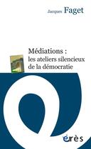 Couverture du livre « Médiations : les ateliers silencieux de la democratie » de Jacques Faget aux éditions Eres