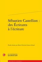 Couverture du livre « Sébastien Castellion : des écritures à l'Ecriture » de Marie-Christine Gomez-Geraud aux éditions Classiques Garnier
