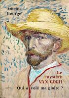 Couverture du livre « Le mystère Van Gogh ; qui a volé ma gloire ? » de Antoine George aux éditions Art 3 - Galerie Plessis