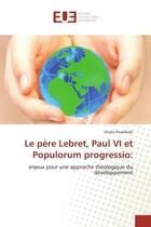 Couverture du livre « Le pere lebret, paul vi et populorum progressio: - enjeux pour une approche theologique du developpe » de Anaehobi Vitalis aux éditions Editions Universitaires Europeennes