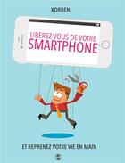 Couverture du livre « Libérez-vous de votre smartphone ! ; pour reprendre votre vie en main ! » de Korben aux éditions Librinova